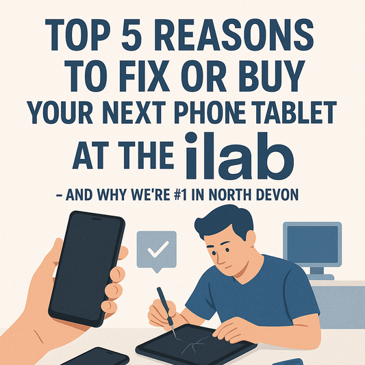 Top 5 Reasons to Fix or Buy Your Next Phone or Tablet at the ilab – And Why We're #1 in North Devon